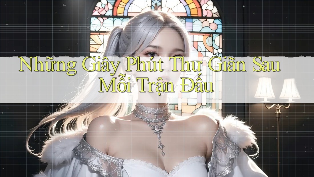 Những Giây Phút Thư Giãn Sau Mỗi Trận Đấu