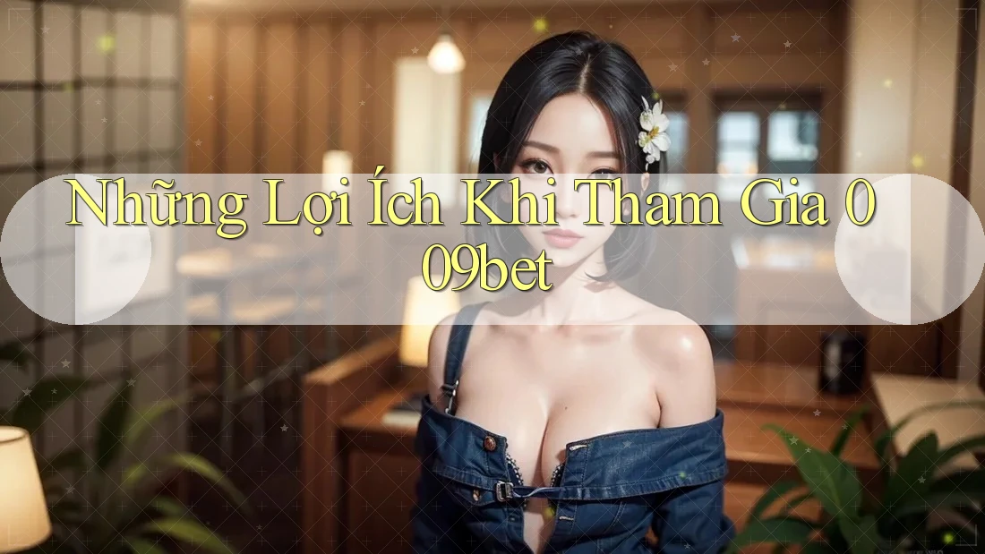 Những Lợi Ích Khi Tham Gia 009Bet