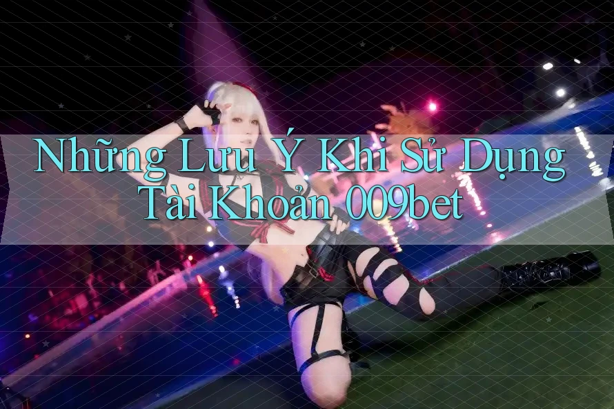 Những Lưu Ý Khi Sử Dụng Tài Khoản 009bet Những Lưu Ý Khi Sử Dụng Tài Khoản 009bet