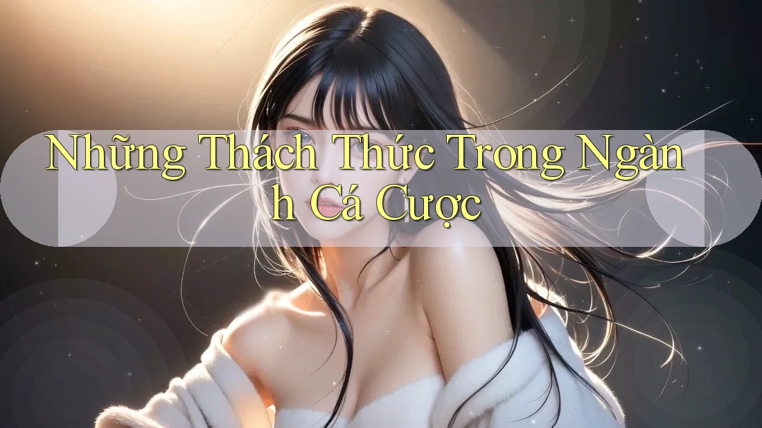 Những Thách Thức Trong Ngành Cá Cược