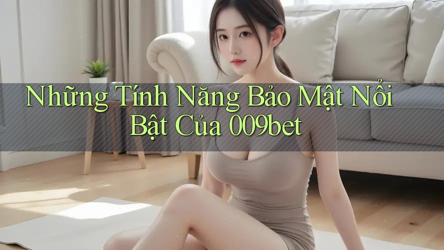 Những Tính Năng Bảo Mật Nổi Bật Của 009bet Những Tính Năng Bảo Mật Nổi Bật Của 009bet