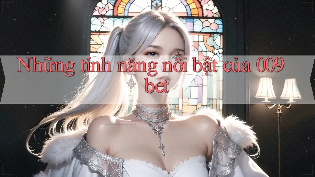 Những tính năng nổi bật của 009bet
