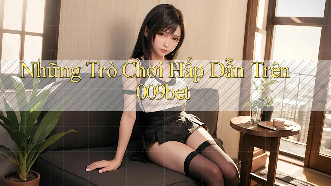 Những Trò Chơi Hấp Dẫn Trên 009bet