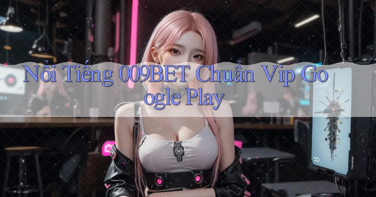 nổi tiếng 009bet chuẩn vip google play