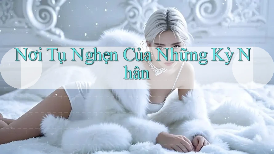 Nơi Tụ Nghẹn Của Những Kỳ Nhân
