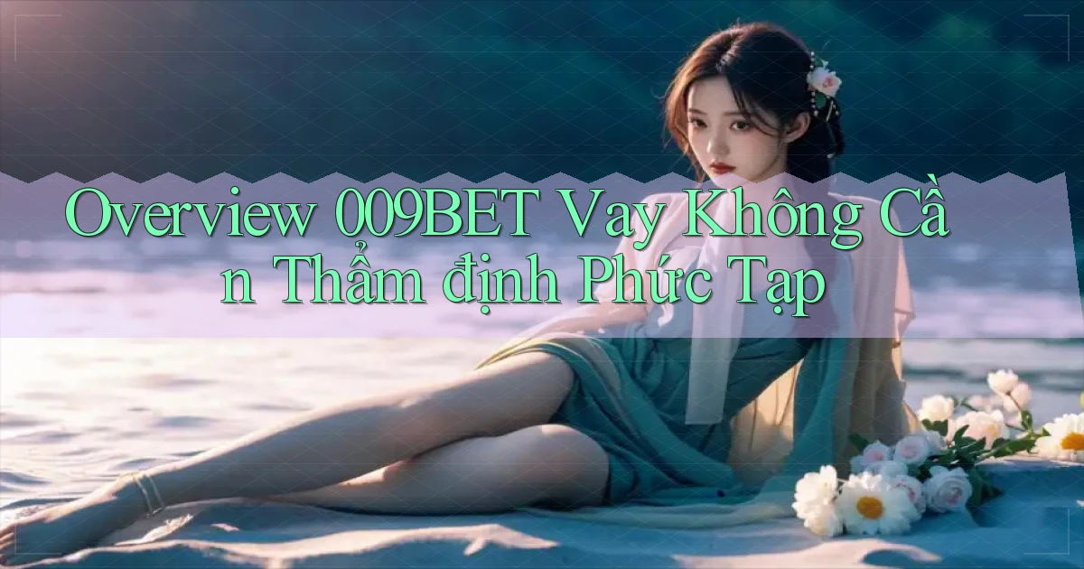 overview 009bet vay không cần thẩm định phức tạp