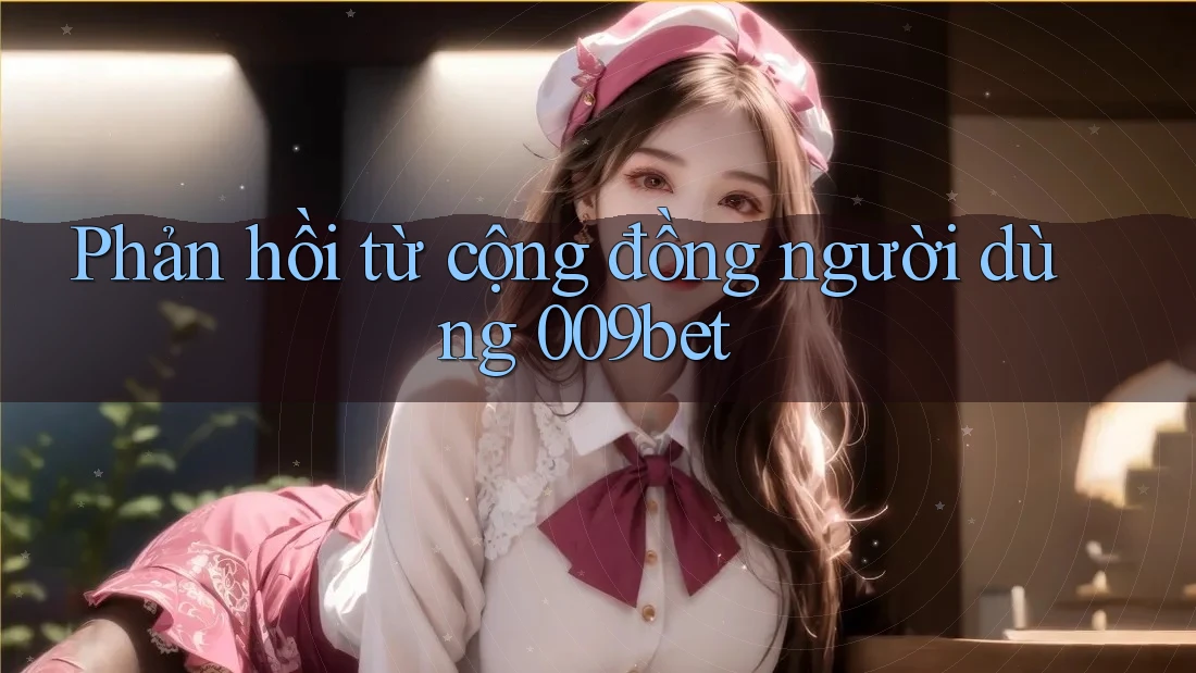 Phản hồi từ cộng đồng người dùng 009bet