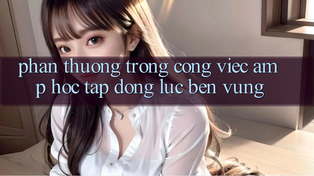 Phần Thưởng Trong Công Việc &amp; Học Tập: Động Lực Bền Vững