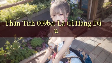 phân tích 009bet là gì hàng đầu
