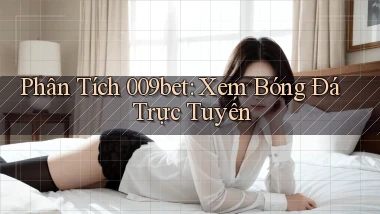 phân tích 009bet xem bóng đá trực tuyến