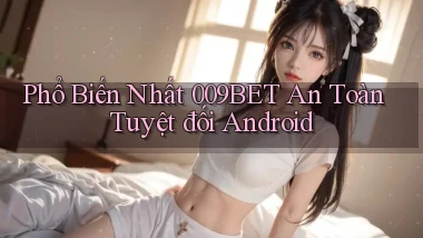 phổ biến nhất 009bet an toàn tuyệt đối android