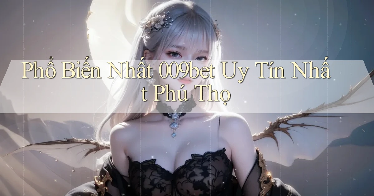 phổ biến nhất 009bet uy tín nhất Phú Thọ