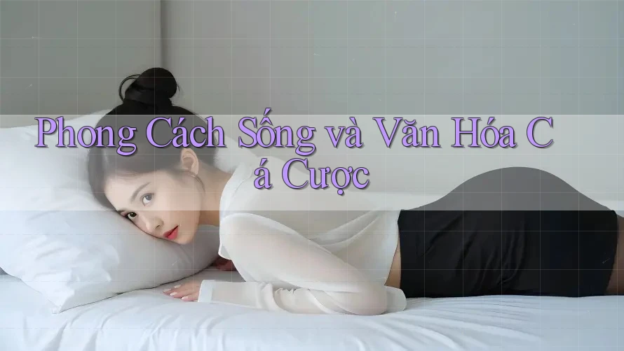 Phong Cách Sống và Văn Hóa Cá Cược Phong Cách Sống và Văn Hóa Cá Cược