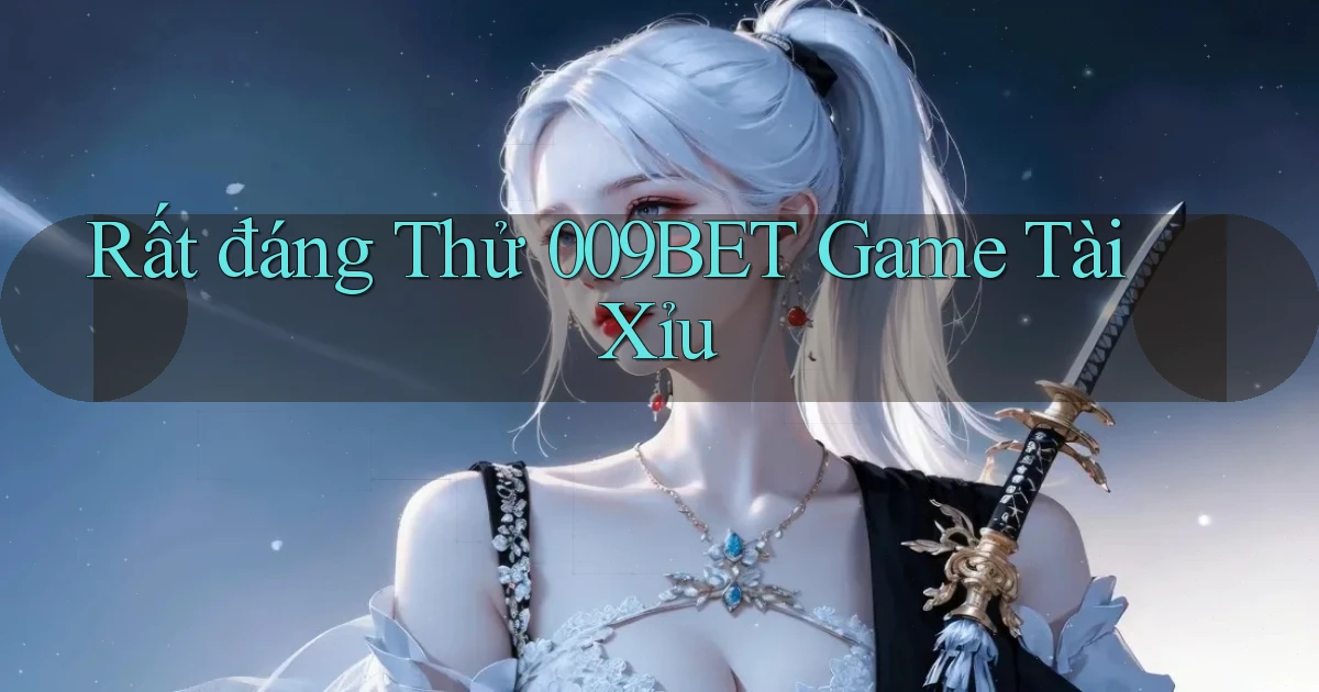 rất đáng thử 009bet game tài xỉu
