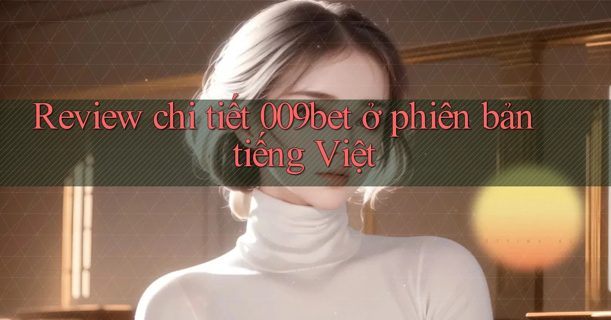 Review chi tiết 009bet ở phiên bản tiếng Việt