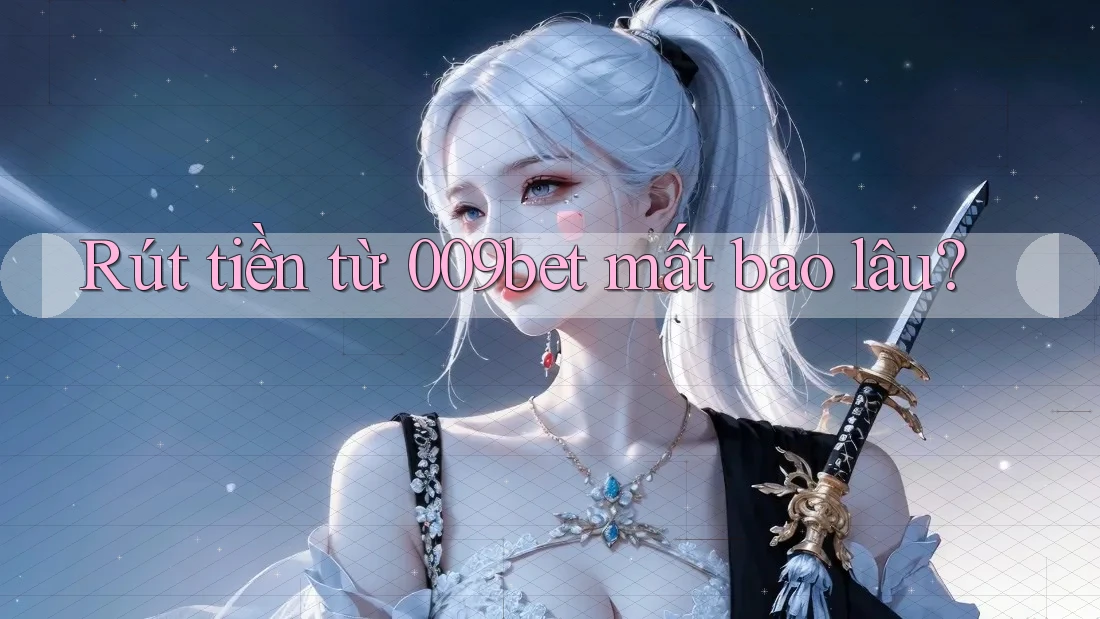 Rút tiền từ 009bet mất bao lâu? Rút tiền từ 009bet mất bao lâu?