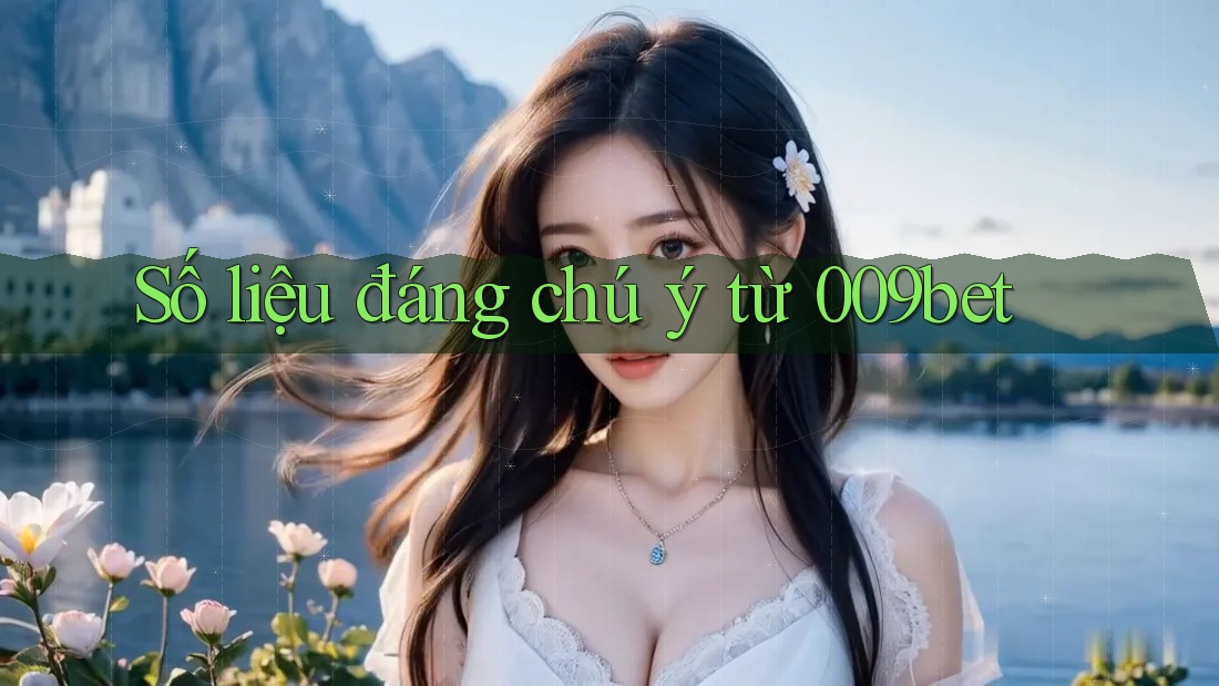 Số liệu đáng chú ý từ 009bet Số liệu đáng chú ý từ 009bet
