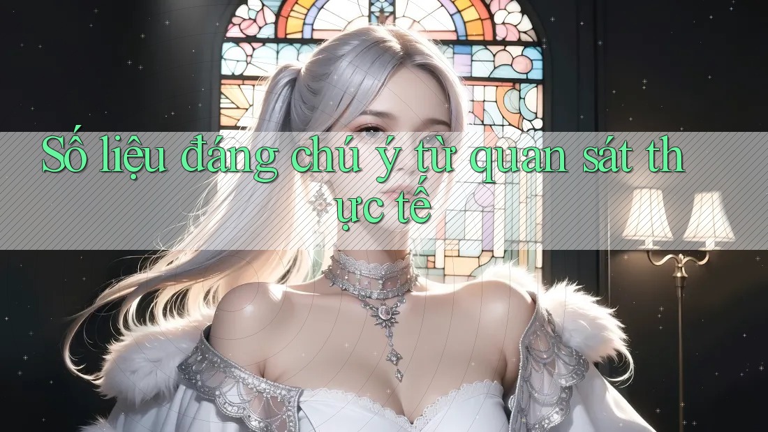 Số liệu đáng chú ý từ quan sát thực tế Số liệu đáng chú ý từ quan sát thực tế