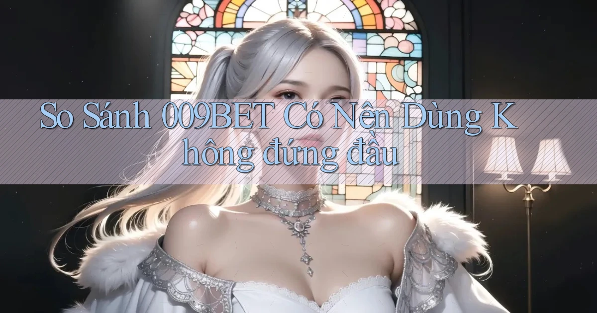 so sánh 009bet có nên dùng không đứng đầu