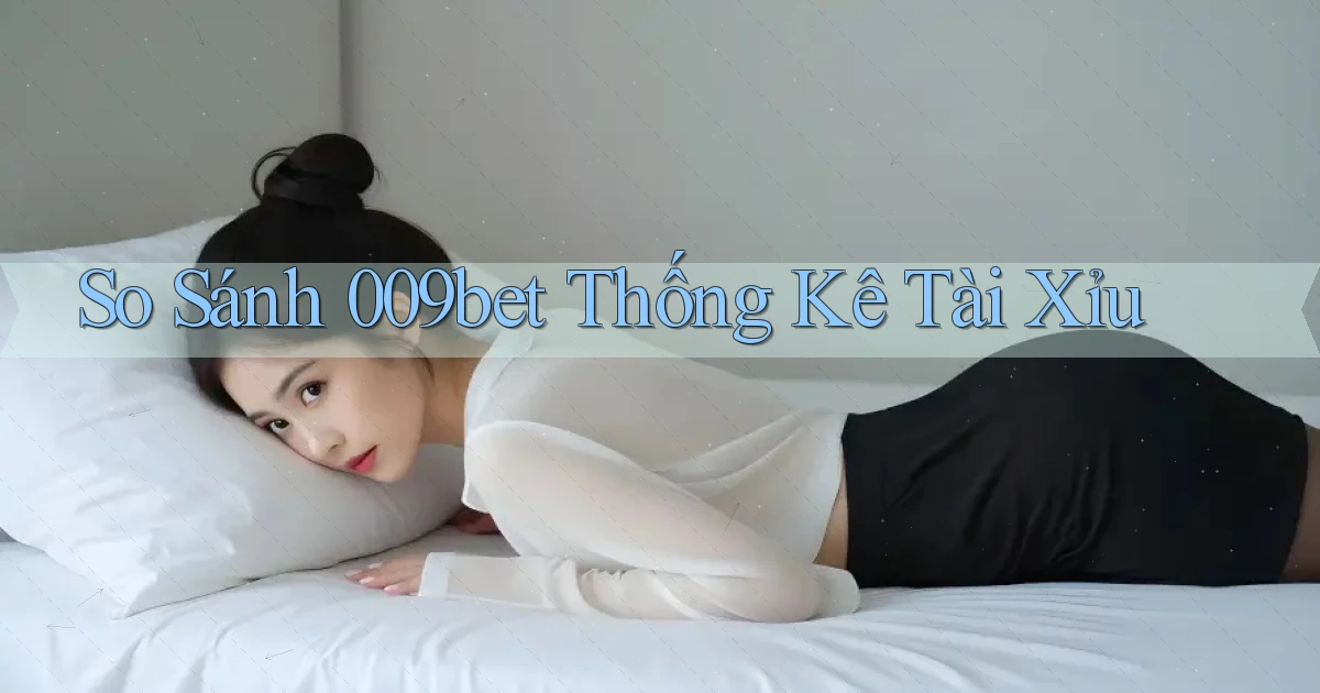 so sánh 009bet thống kê tài xỉu