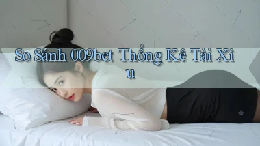so sánh 009bet thống kê tài xỉu
