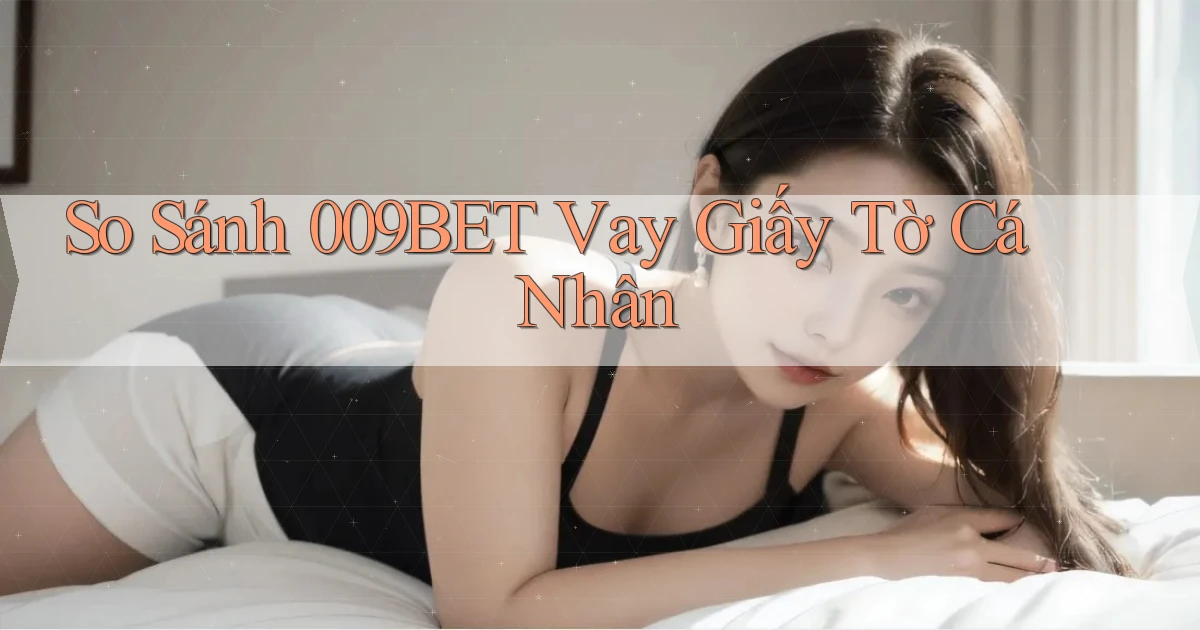 so sánh 009bet vay giấy tờ cá nhân