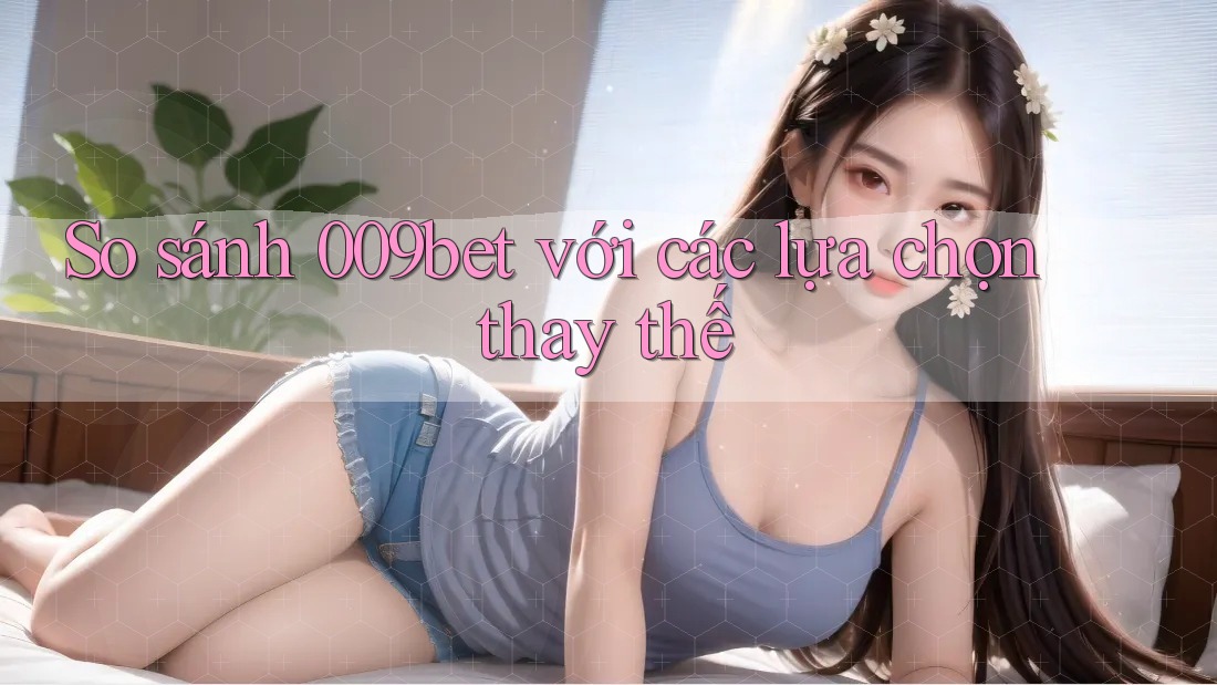 So sánh 009bet với các lựa chọn thay thế So sánh 009bet với các lựa chọn thay thế