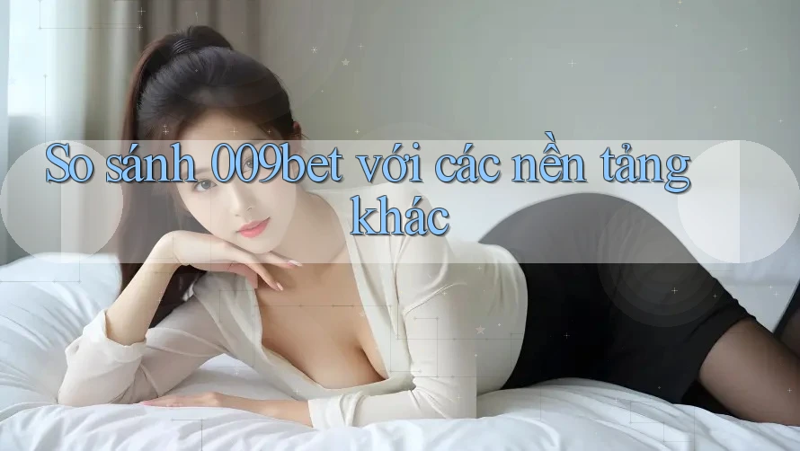 So sánh 009bet với các nền tảng khác So sánh 009bet với các nền tảng khác