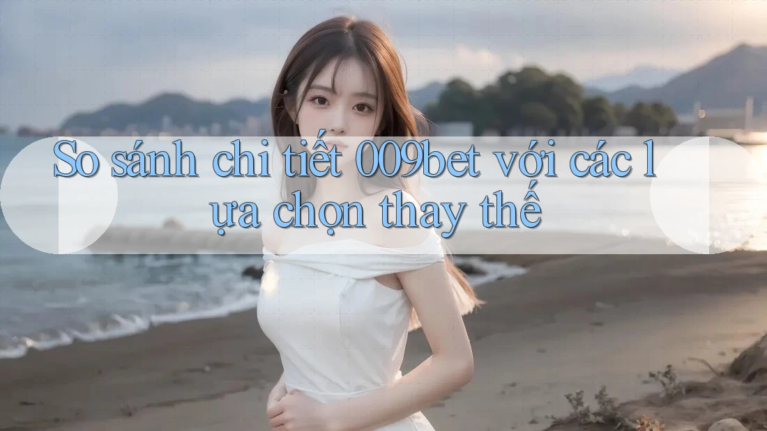 So sánh chi tiết 009bet với các lựa chọn thay thế So sánh chi tiết 009bet với các lựa chọn thay thế