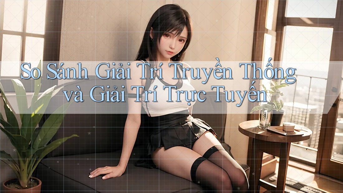 So Sánh Giải Trí Truyền Thống và Giải Trí Trực Tuyến