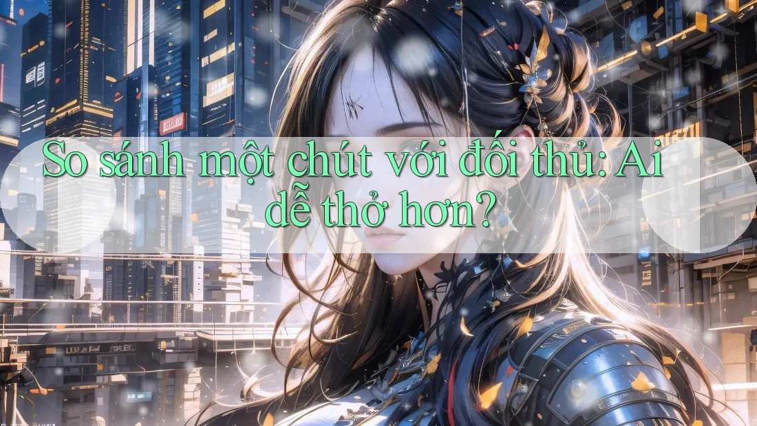 So sánh một chút với đối thủ: Ai dễ thở hơn?