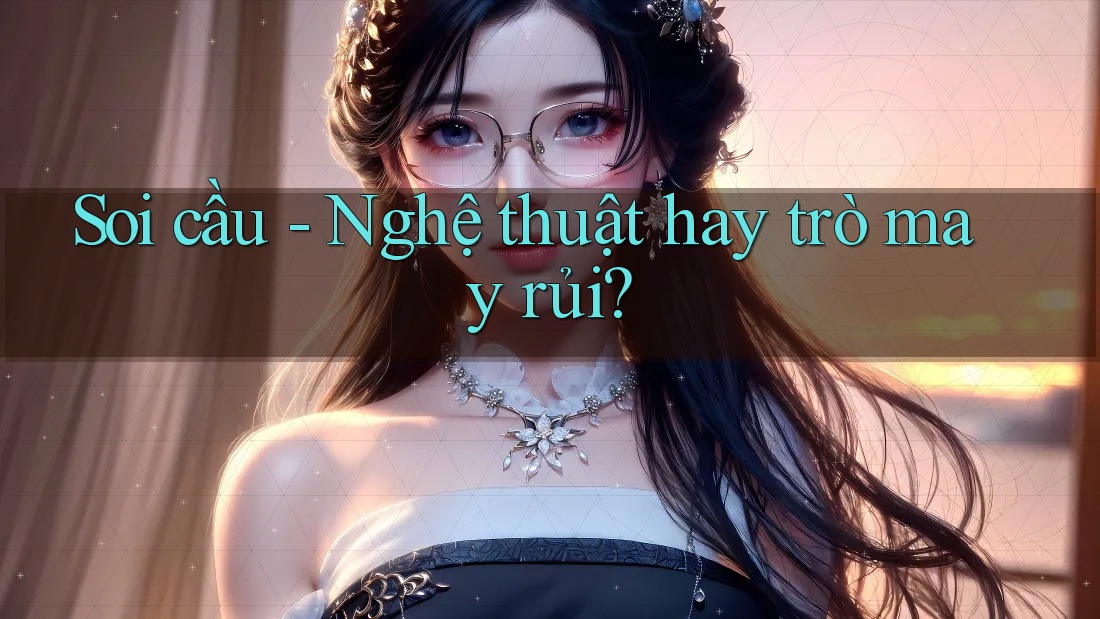 Soi cầu - Nghệ thuật hay trò may rủi? Soi cầu - Nghệ thuật hay trò may rủi?