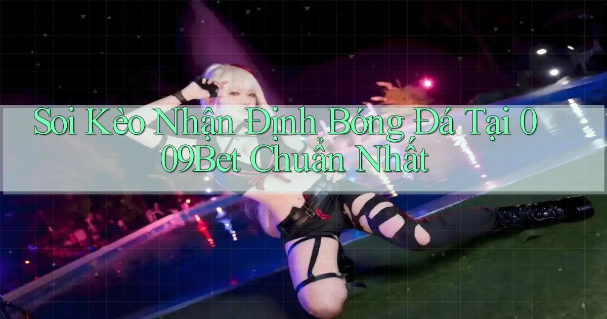 soi kèo nhận định bóng đá tại 009bet chuẩn nhất