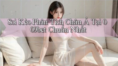 soi kèo phân tích châu á tại 009bet chuẩn nhất