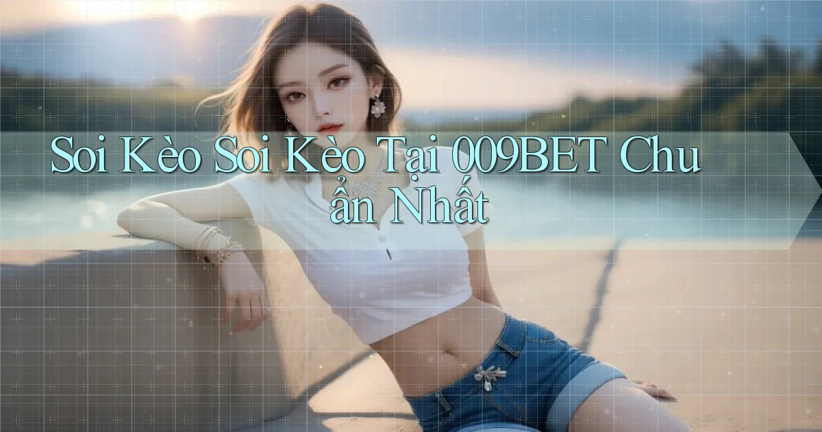 soi kèo soi kèo tại 009bet chuẩn nhất