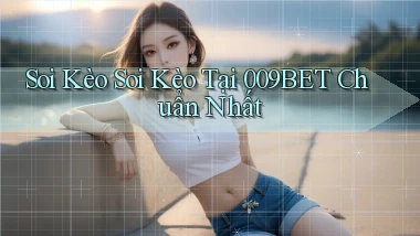 soi kèo soi kèo tại 009bet chuẩn nhất