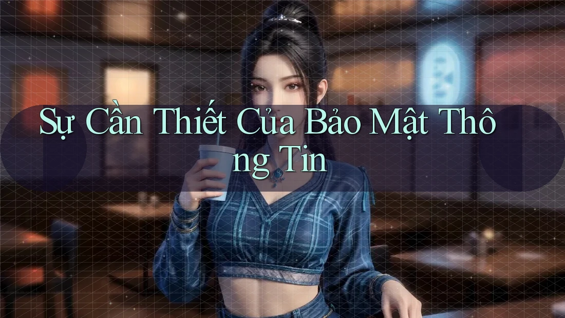 Sự Cần Thiết Của Bảo Mật Thông Tin Sự Cần Thiết Của Bảo Mật Thông Tin