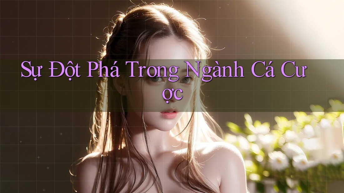 Sự Đột Phá Trong Ngành Cá Cược