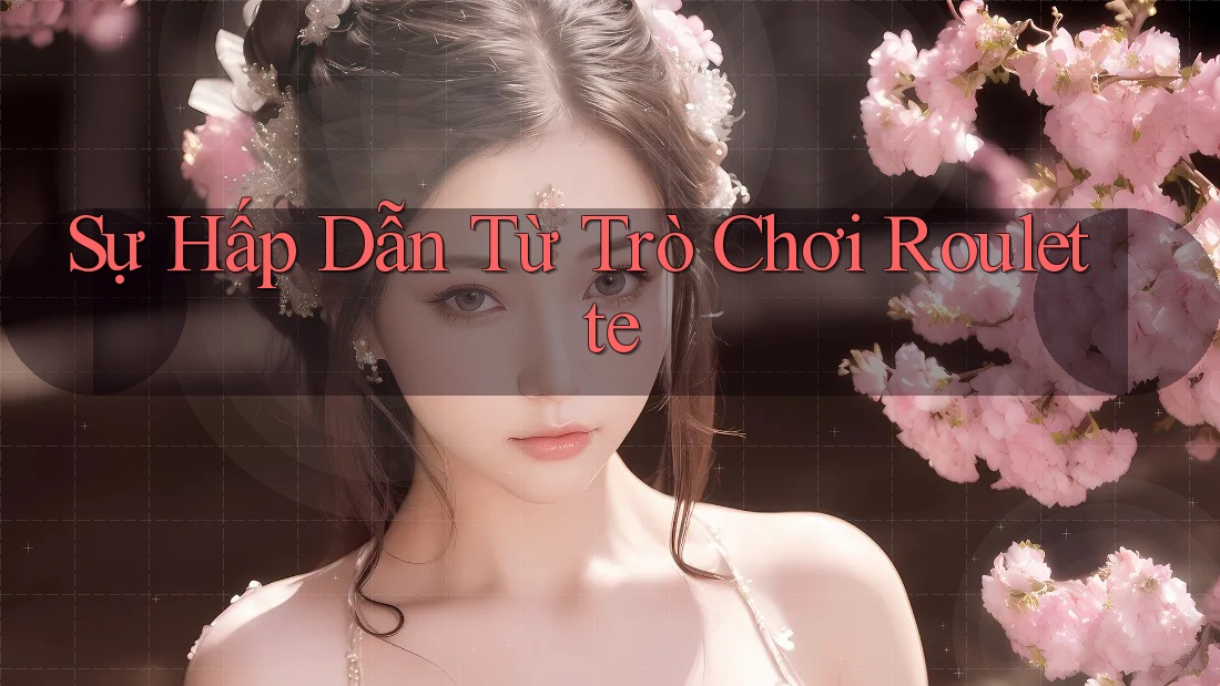 Sự Hấp Dẫn Từ Trò Chơi Roulette