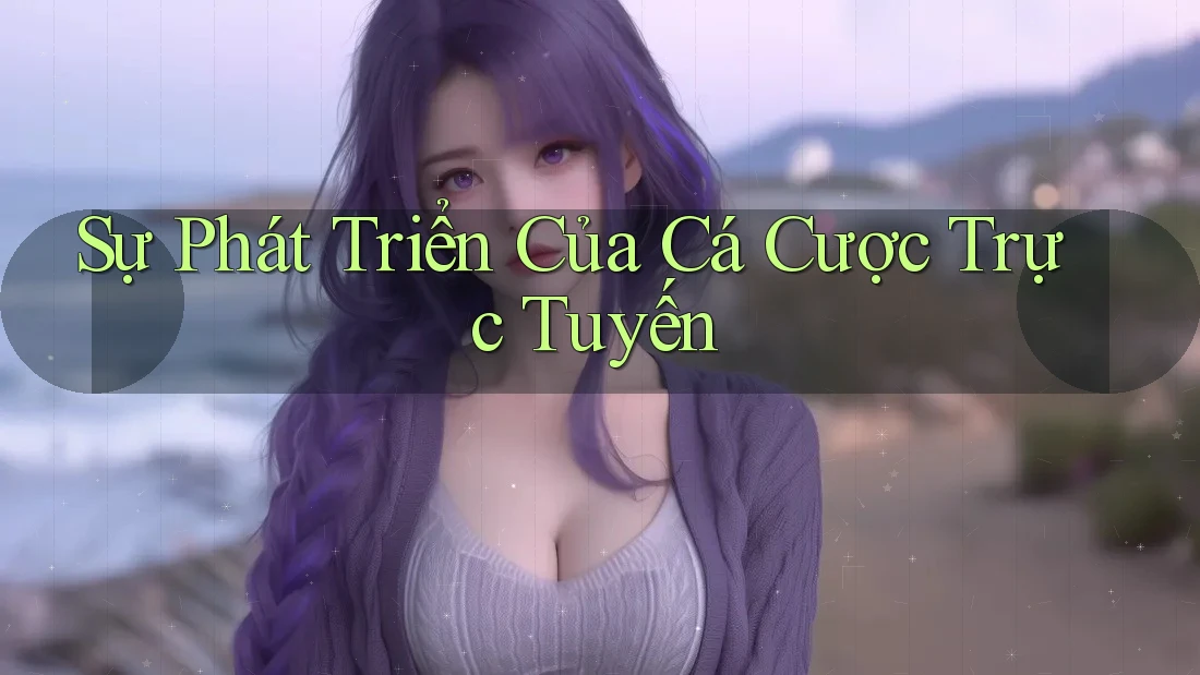 Sự Phát Triển Của Cá Cược Trực Tuyến