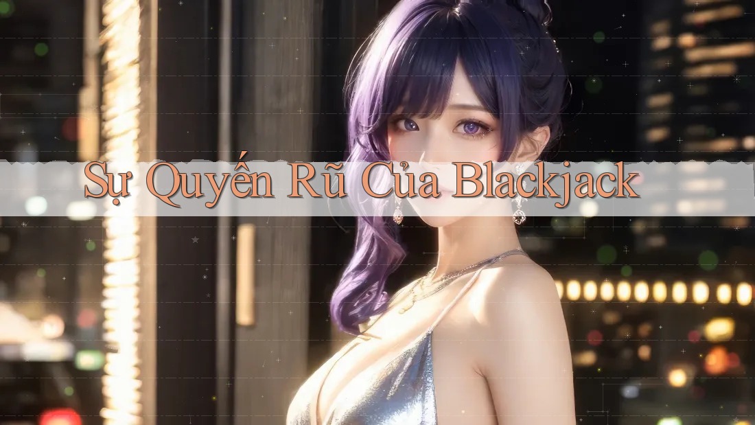 Sự Quyến Rũ Của Blackjack