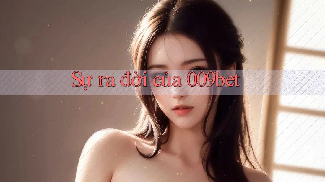 Sự ra đời của 009bet Sự ra đời của 009bet