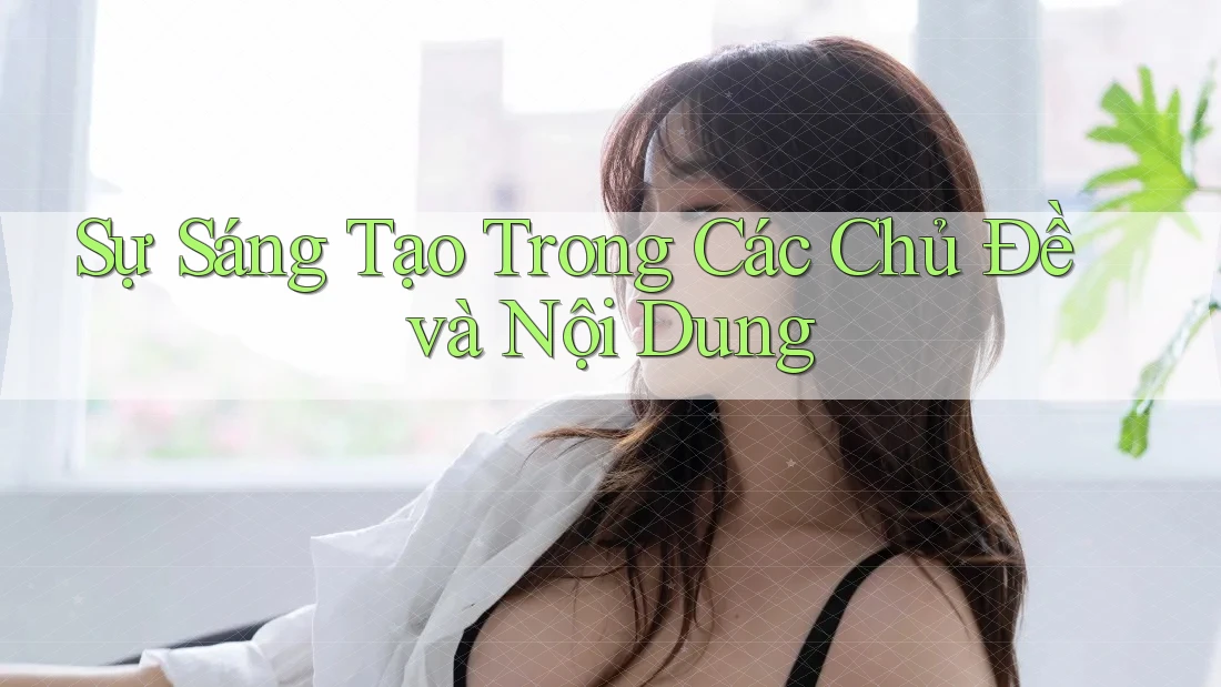 Sự Sáng Tạo Trong Các Chủ Đề và Nội Dung Sự Sáng Tạo Trong Các Chủ Đề và Nội Dung