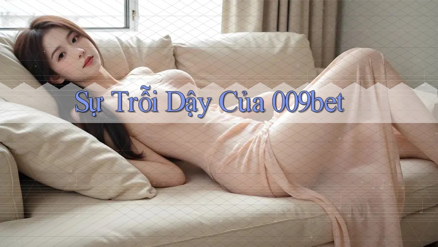 Sự Trỗi Dậy Của 009bet Sự Trỗi Dậy Của 009bet