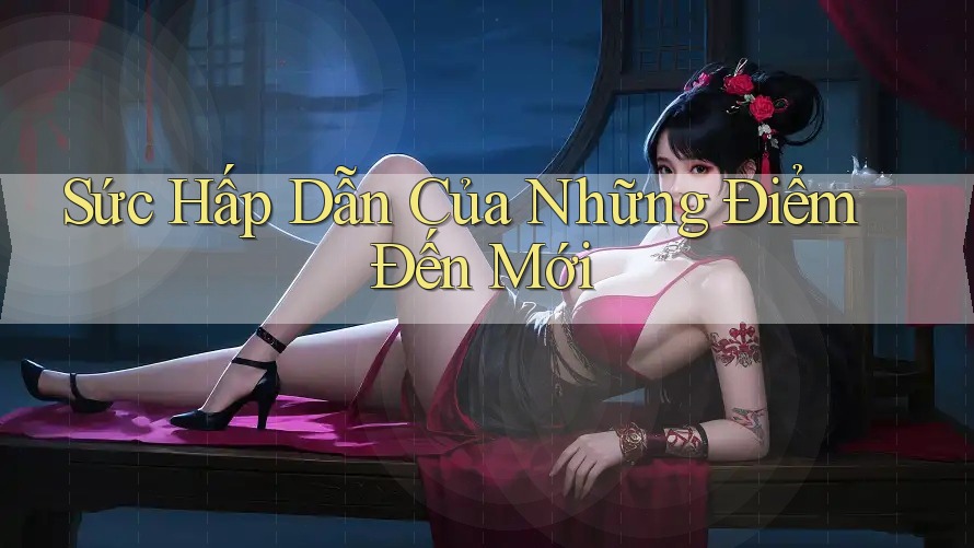 Sức Hấp Dẫn Của Những Điểm Đến Mới Sức Hấp Dẫn Của Những Điểm Đến Mới