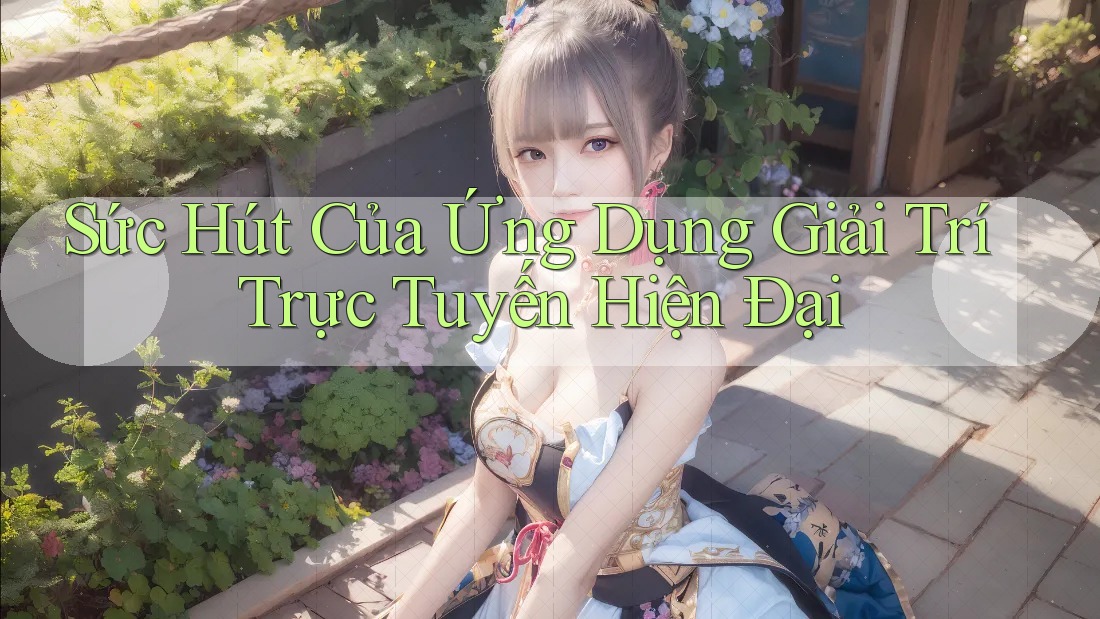 Sức Hút Của Ứng Dụng Giải Trí Trực Tuyến Hiện Đại