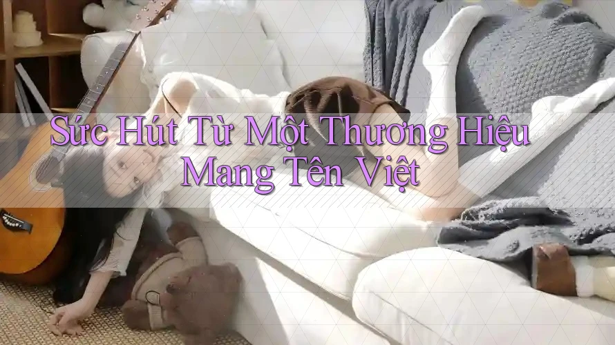 Sức Hút Từ Một Thương Hiệu Mang Tên Việt