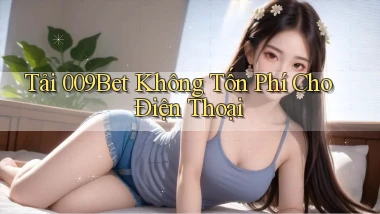 tải 009bet không tốn phí cho điện thoại