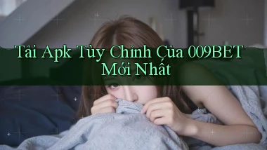 tải apk tùy chỉnh của 009bet mới nhất