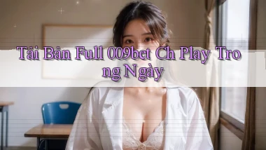 tải bản full 009bet ch play trong ngày